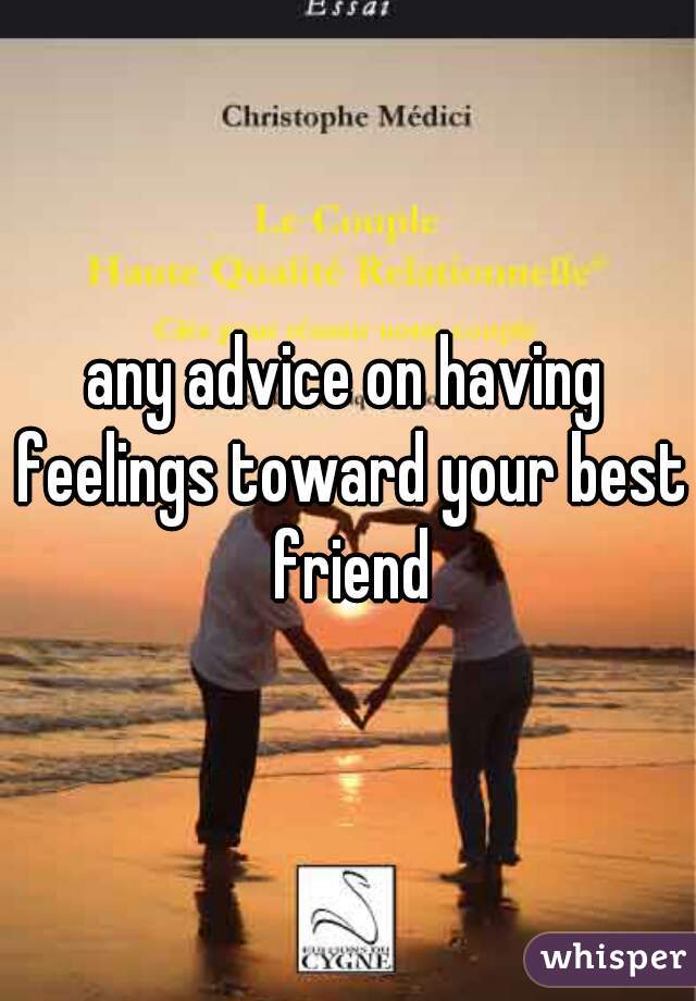 any advice on having feelings toward your best friend