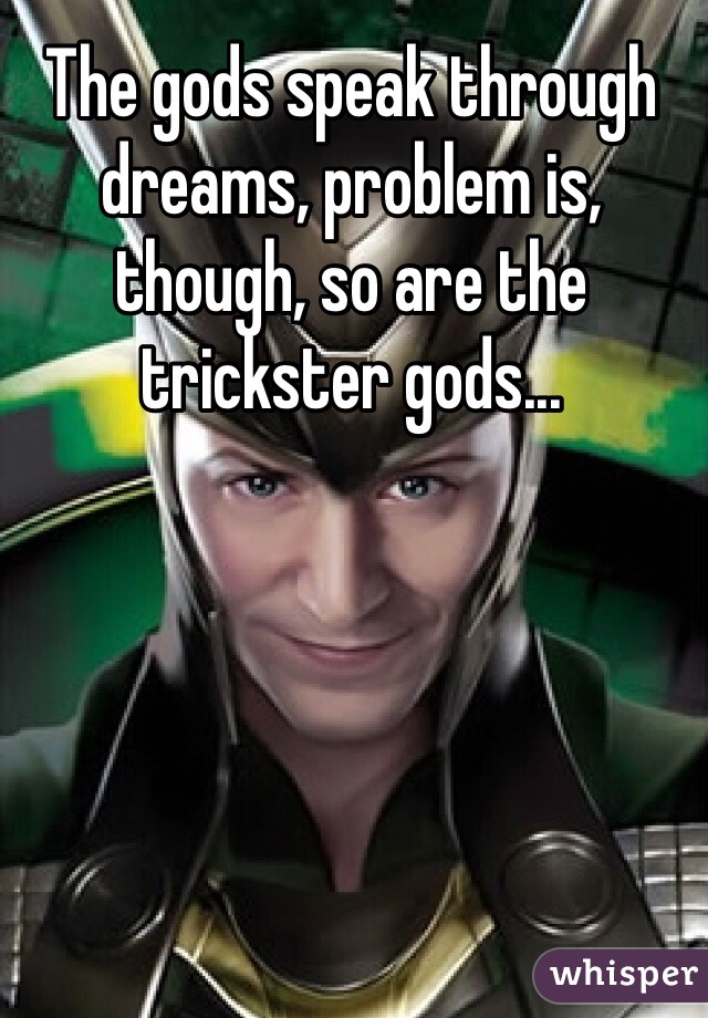The gods speak through dreams, problem is, though, so are the trickster gods...