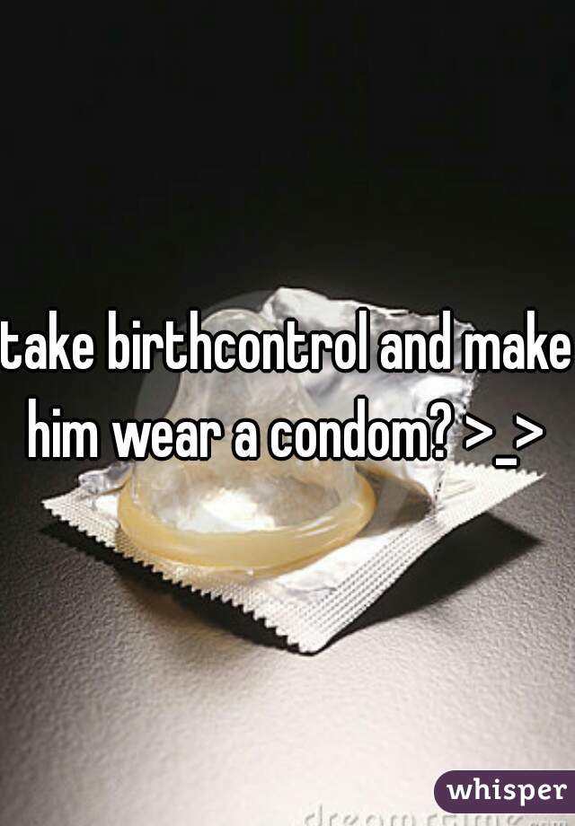 take birthcontrol and make him wear a condom? >_> 