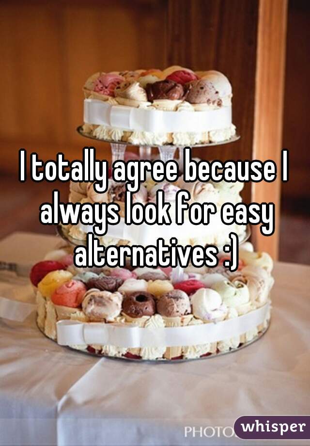 I totally agree because I always look for easy alternatives :)