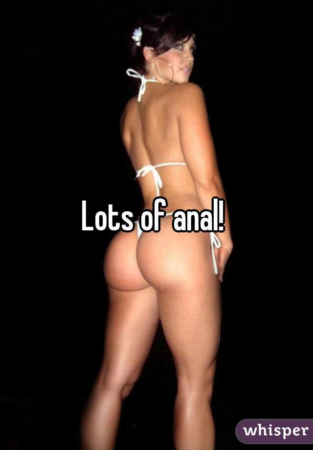 Lots of anal! 