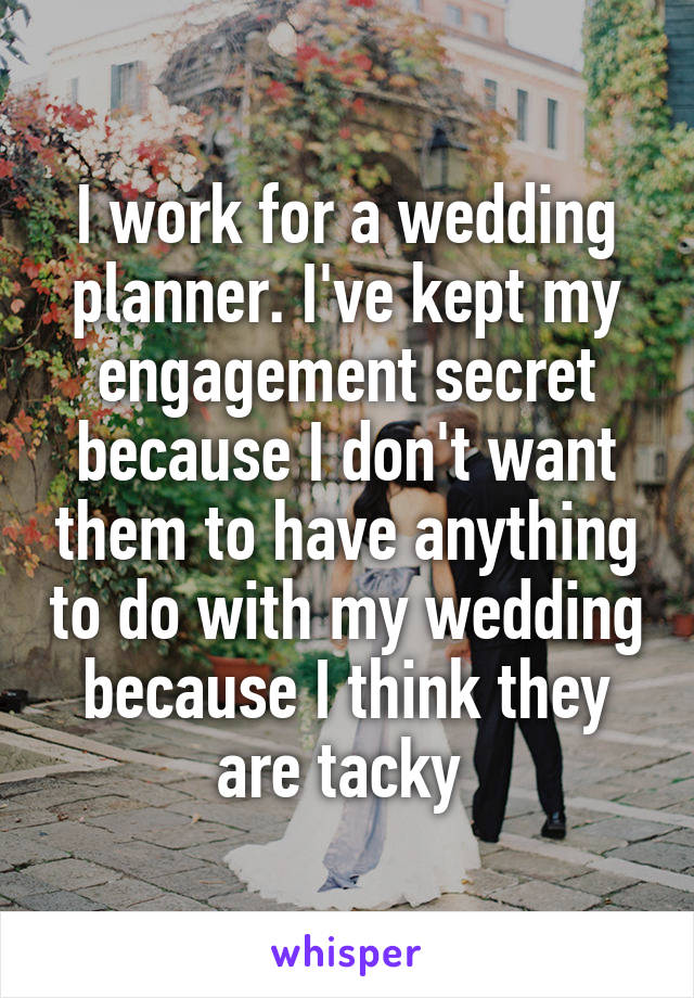I work for a wedding planner. I've kept my engagement secret because I don't want them to have anything to do with my wedding because I think they are tacky 