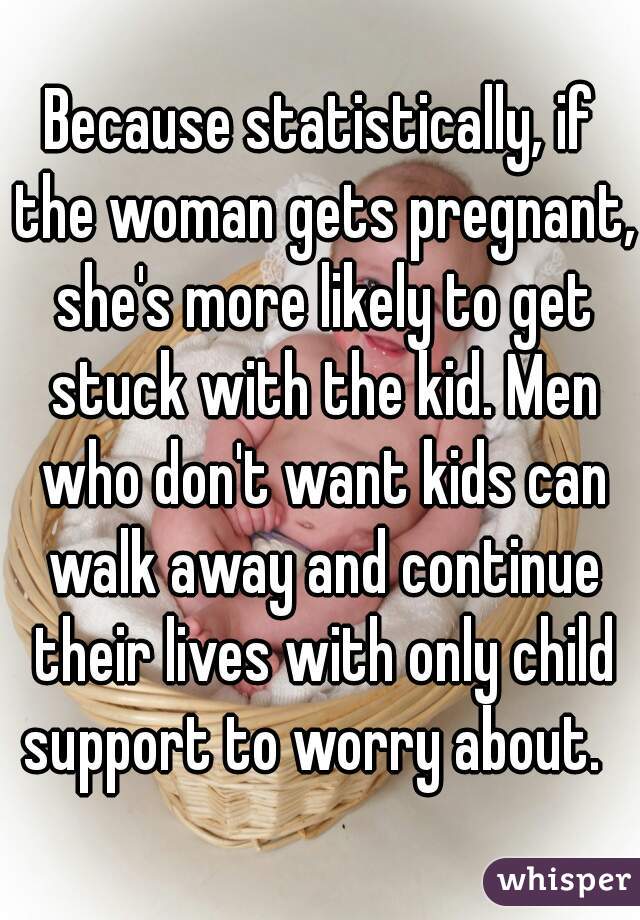 Because statistically, if the woman gets pregnant, she's more likely to get stuck with the kid. Men who don't want kids can walk away and continue their lives with only child support to worry about.  