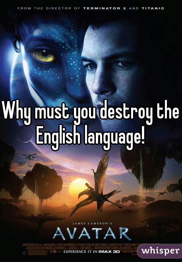 Why must you destroy the English language! 