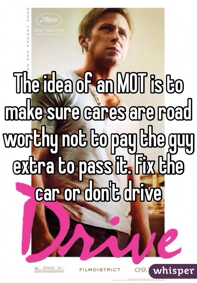 The idea of an MOT is to make sure cares are road worthy not to pay the guy extra to pass it. Fix the car or don't drive 