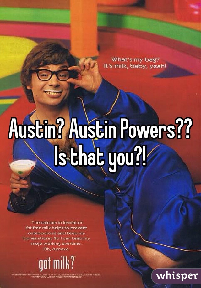 Austin? Austin Powers?? Is that you?!