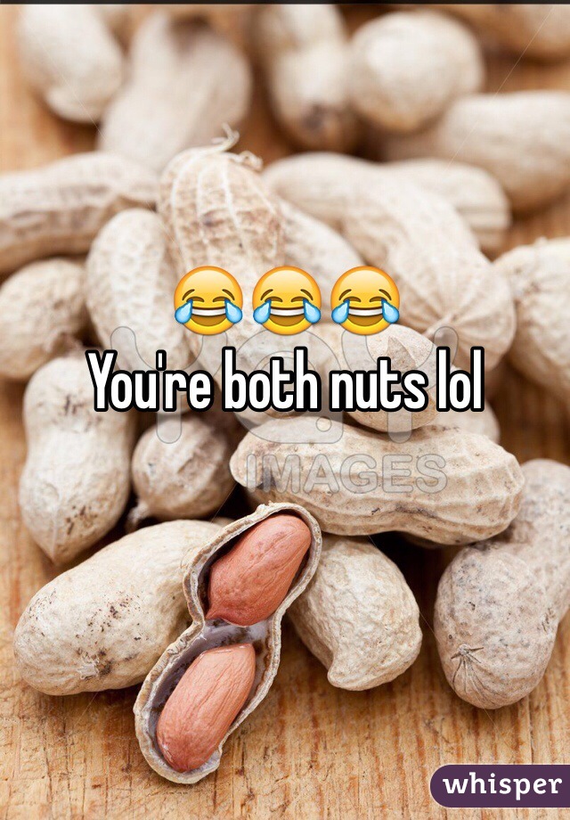 
😂😂😂
You're both nuts lol 
