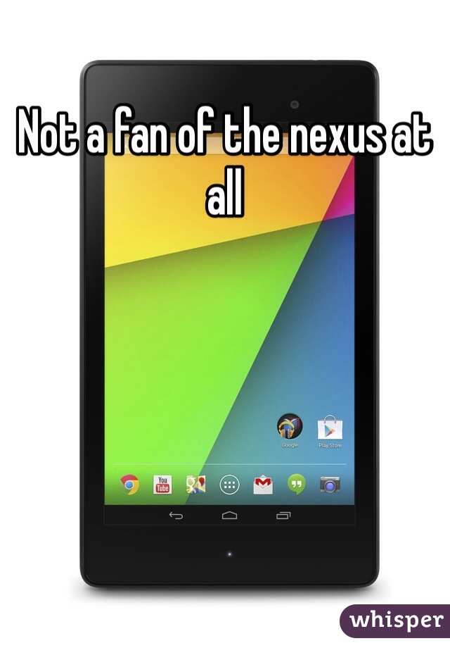 Not a fan of the nexus at all