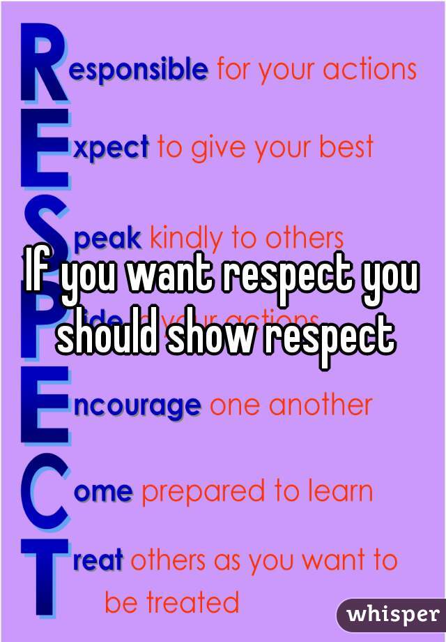 If you want respect you should show respect