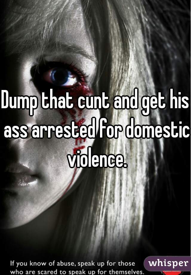 Dump that cunt and get his ass arrested for domestic violence.