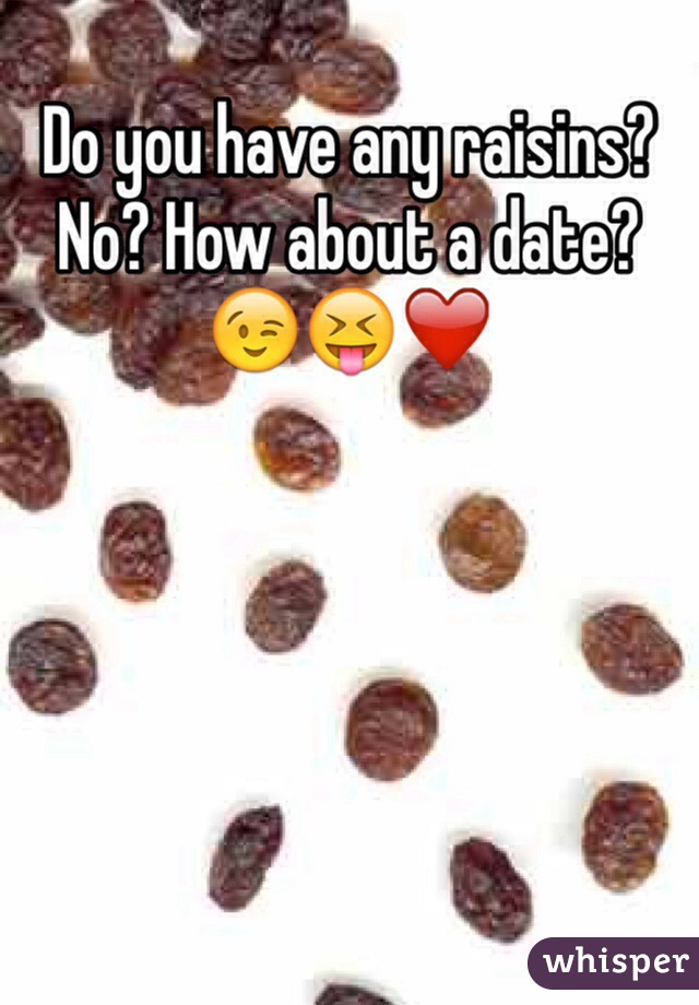 Do you have any raisins?
No? How about a date? 😉😝❤️