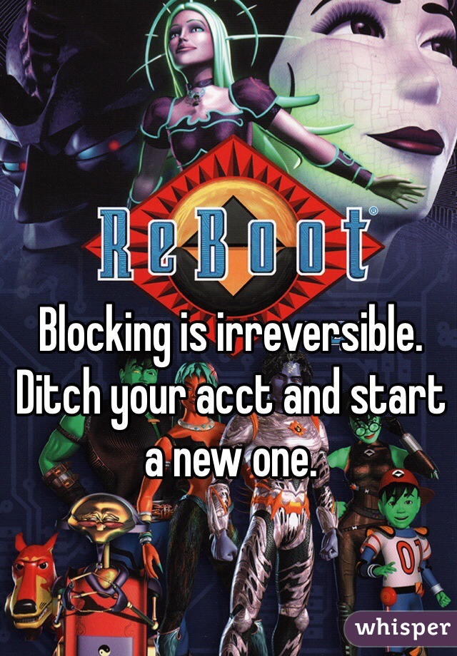 Blocking is irreversible. 
Ditch your acct and start a new one. 