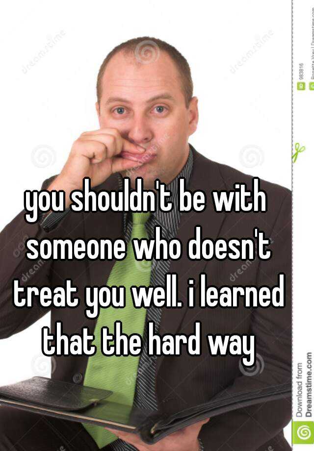 you-shouldn-t-be-with-someone-who-doesn-t-treat-you-well-i-learned