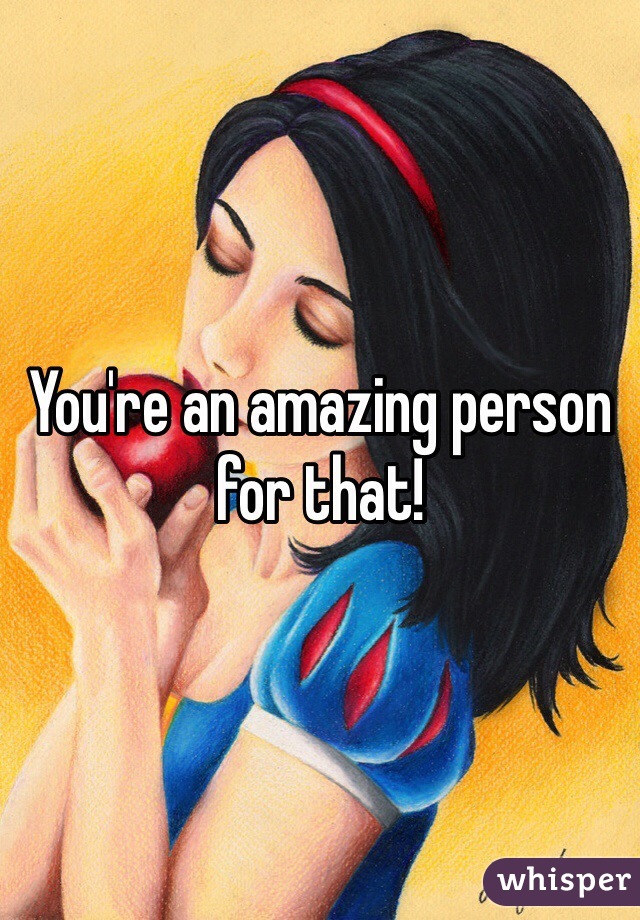 You're an amazing person for that!
