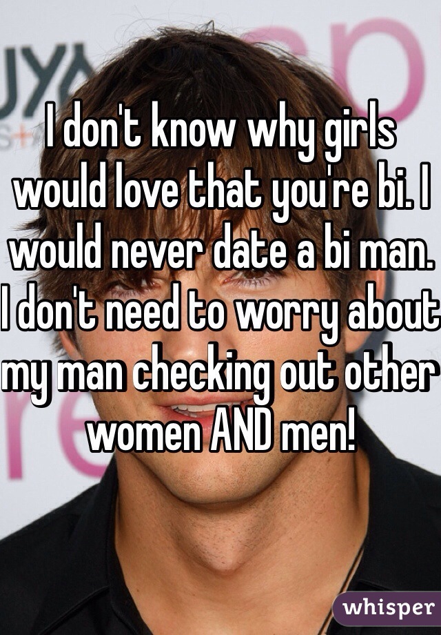 I don't know why girls would love that you're bi. I would never date a bi man. I don't need to worry about my man checking out other women AND men! 