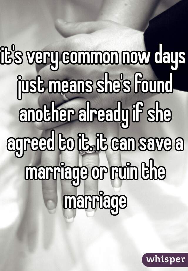 it's very common now days just means she's found another already if she agreed to it. it can save a marriage or ruin the marriage