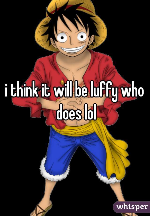 i think it will be luffy who does lol