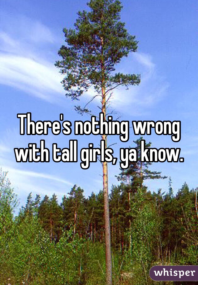 There's nothing wrong with tall girls, ya know. 