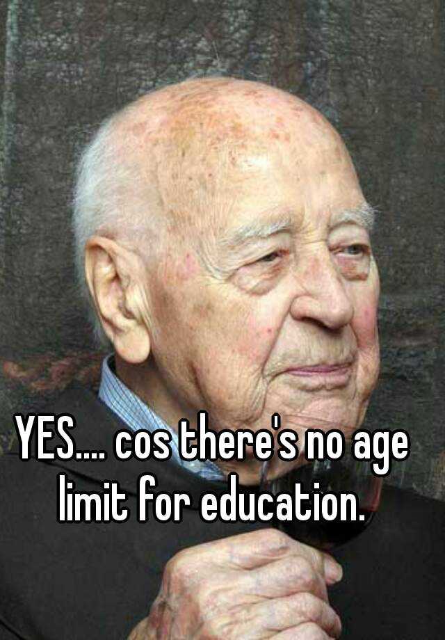 yes-cos-there-s-no-age-limit-for-education