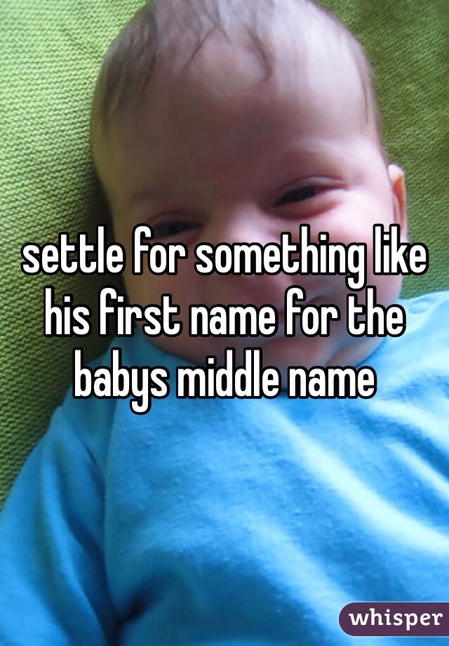 settle for something like his first name for the babys middle name