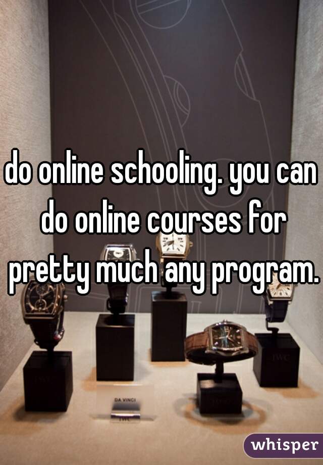 do online schooling. you can do online courses for pretty much any program.