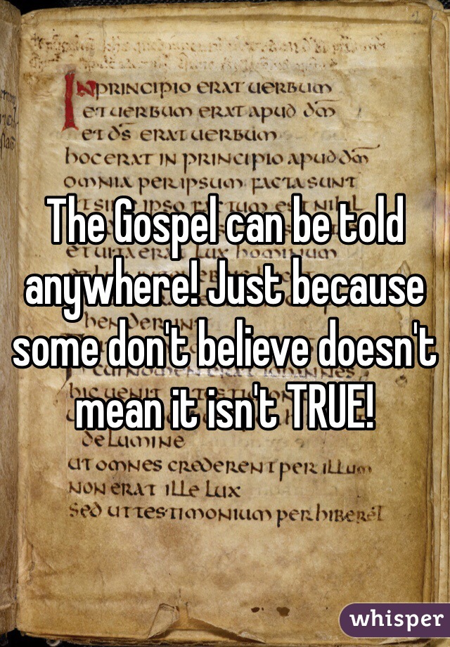 The Gospel can be told anywhere! Just because some don't believe doesn't mean it isn't TRUE!