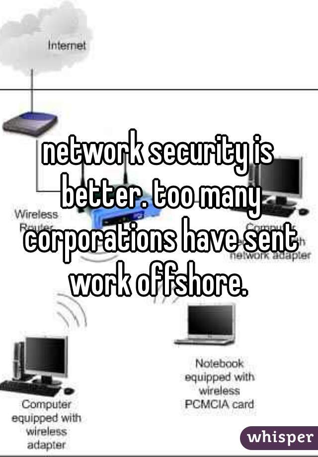 network security is better. too many corporations have sent work offshore. 