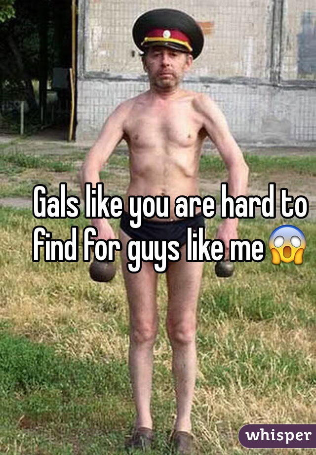 Gals like you are hard to find for guys like me😱