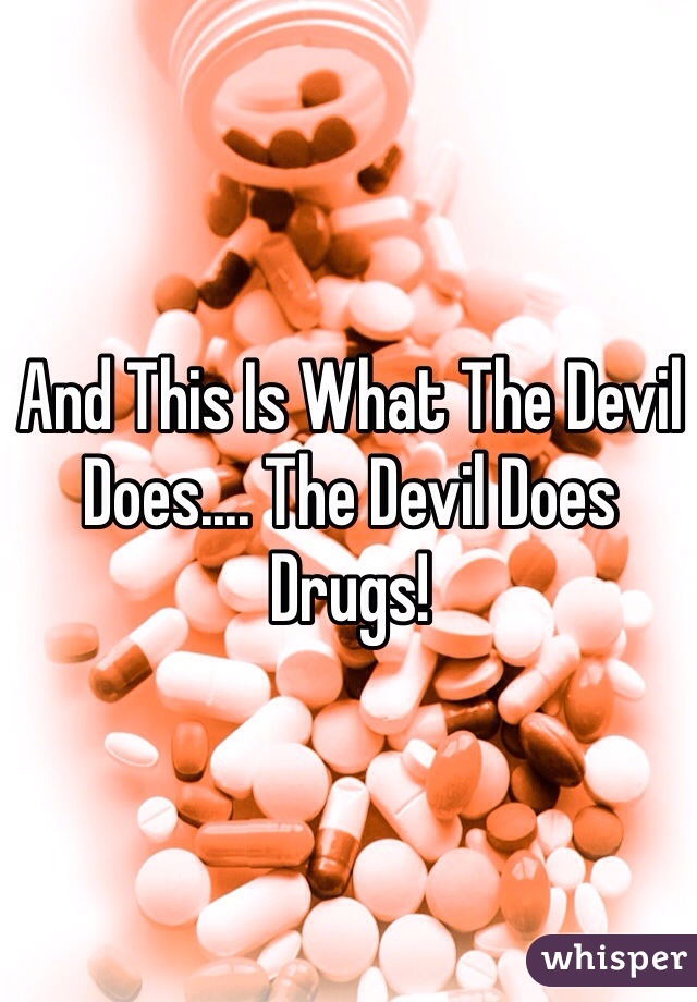 And This Is What The Devil Does.... The Devil Does Drugs!