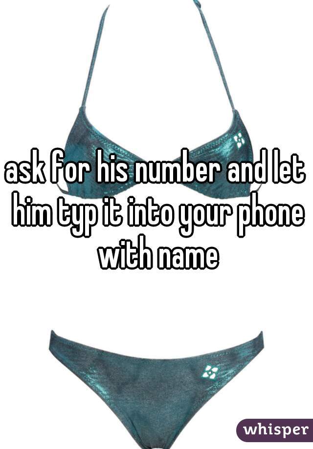 ask for his number and let him typ it into your phone with name