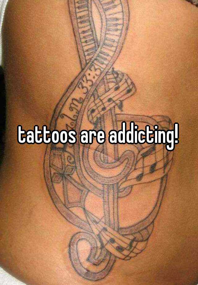 tattoos are addicting!