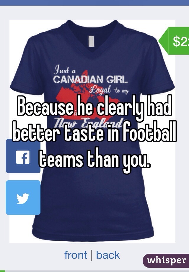 Because he clearly had better taste in football teams than you. 