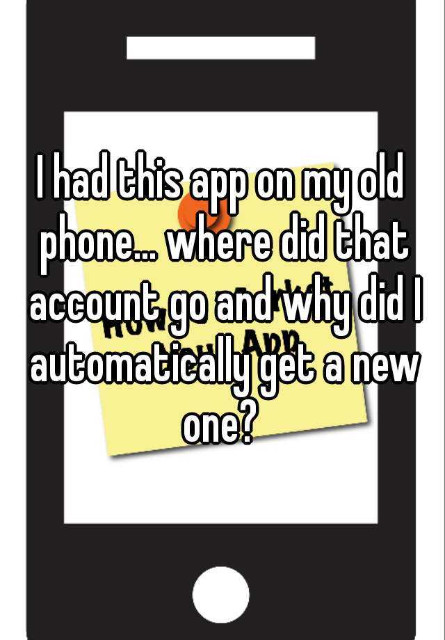 i-had-this-app-on-my-old-phone-where-did-that-account-go-and-why-did-i-automatically-get-a