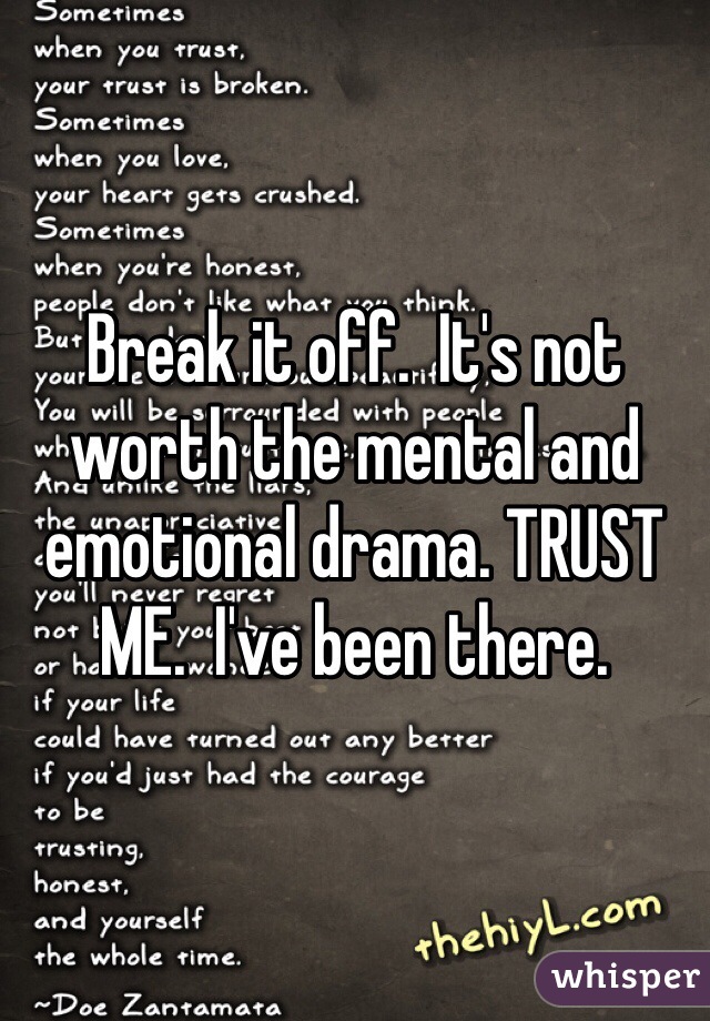 Break it off.  It's not worth the mental and emotional drama. TRUST ME.  I've been there. 