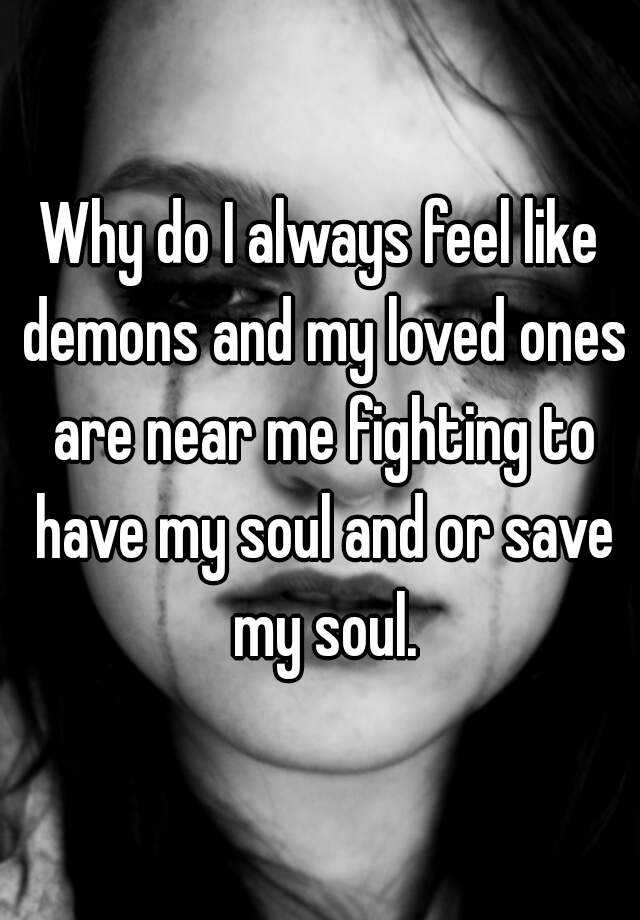 why-do-i-always-feel-like-demons-and-my-loved-ones-are-near-me-fighting