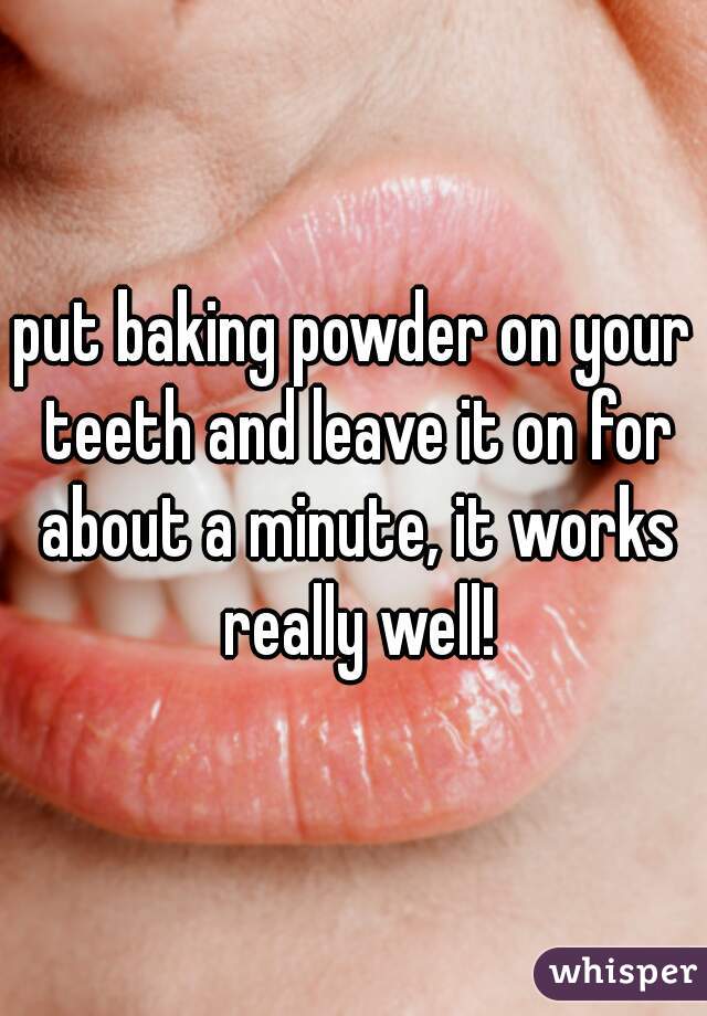 put baking powder on your teeth and leave it on for about a minute, it works really well!