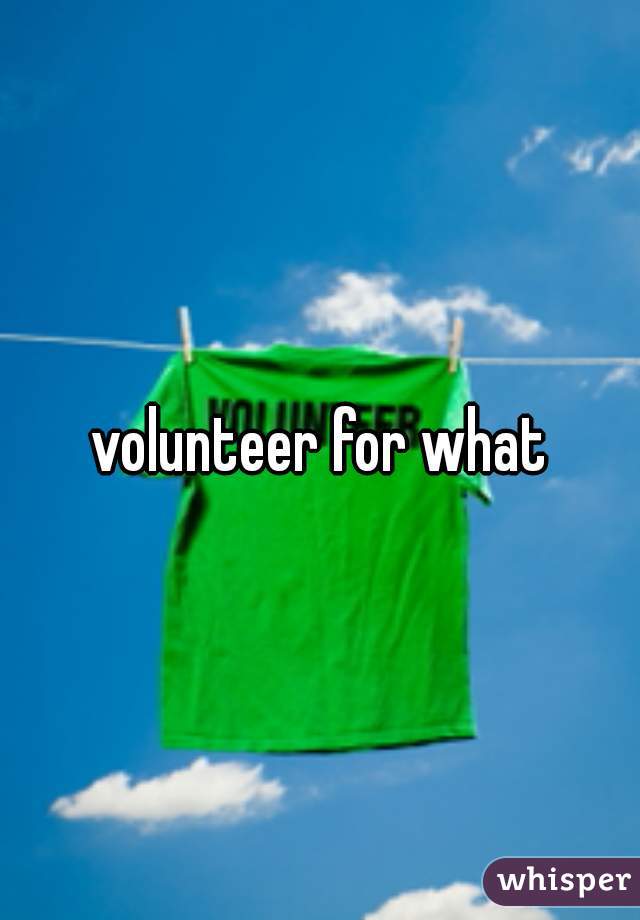volunteer for what