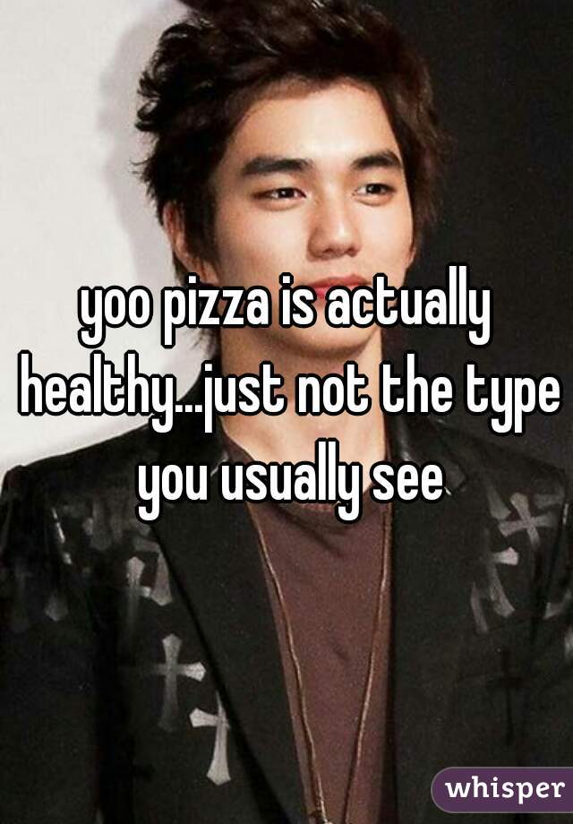 yoo pizza is actually healthy...just not the type you usually see