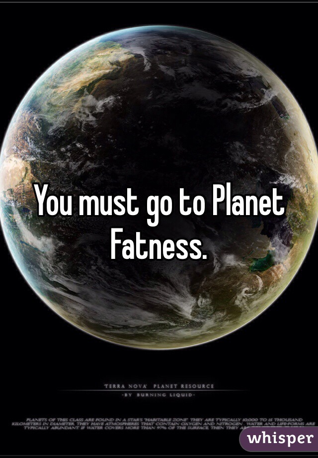 You must go to Planet Fatness. 
