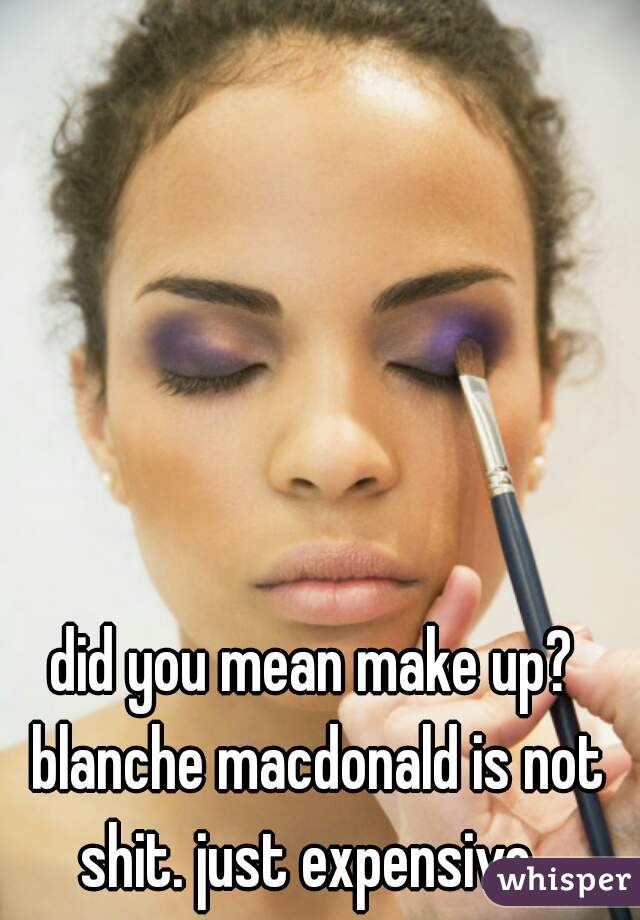 did you mean make up? blanche macdonald is not shit. just expensive. 