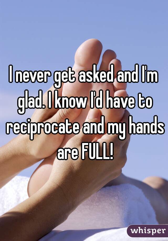 I never get asked and I'm glad. I know I'd have to reciprocate and my hands are FULL!