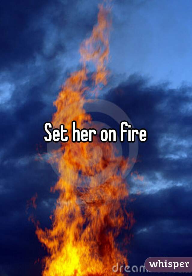 Set her on fire