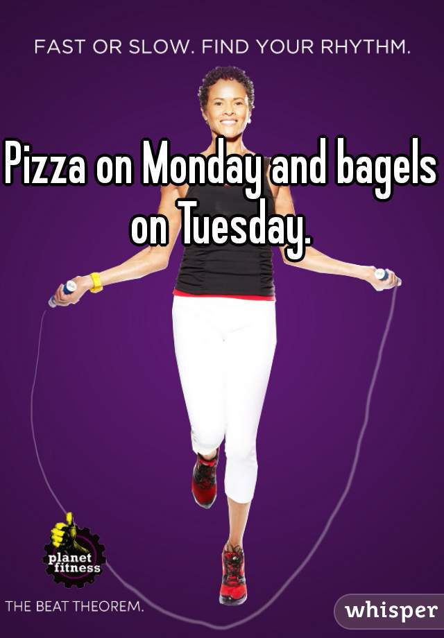Pizza on Monday and bagels on Tuesday. 