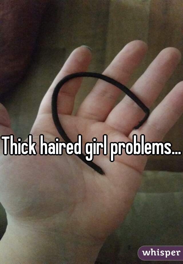 Thick haired girl problems...