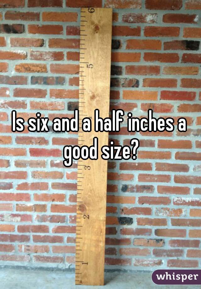 Is six and a half inches a good size?
