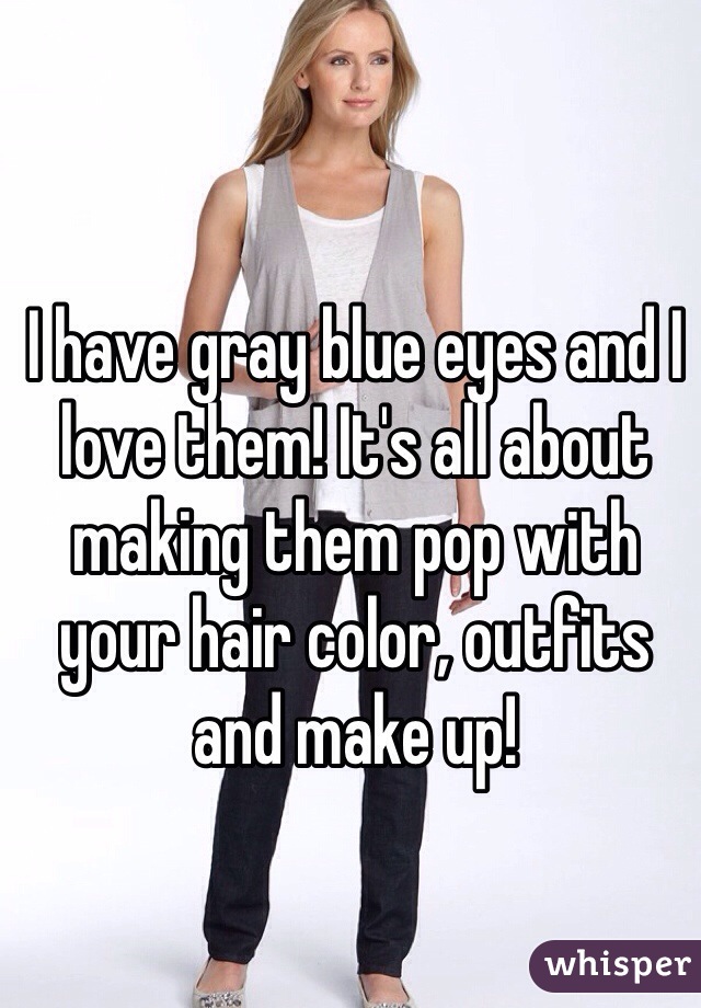I have gray blue eyes and I love them! It's all about making them pop with your hair color, outfits and make up! 