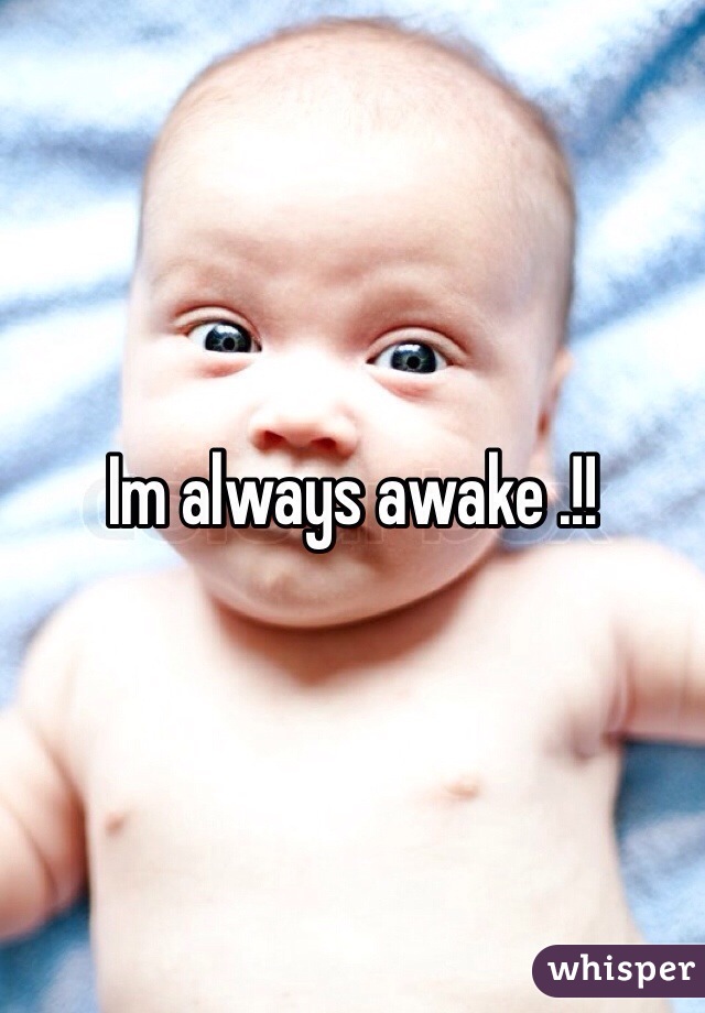 Im always awake .!!