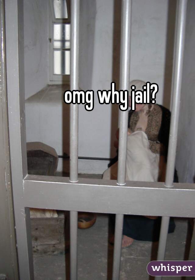 omg why jail? 