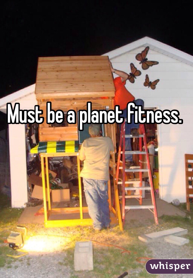 Must be a planet fitness.
