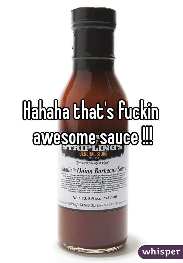 Hahaha that's fuckin awesome sauce !!!